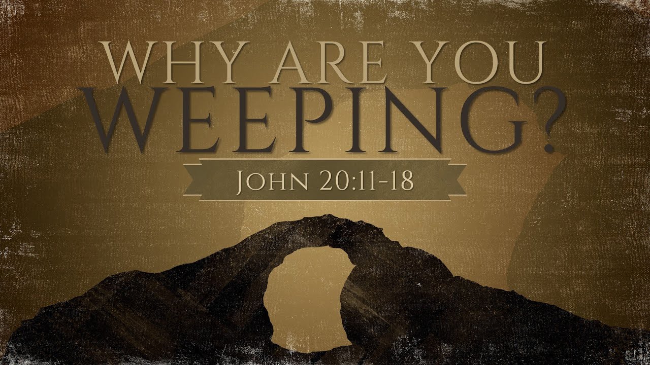 why-are-you-weeping-john-20-11-18-youtube
