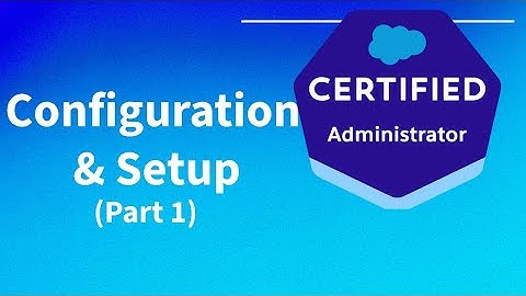 Salesforce Admin Exam- Configuration & SetUp (Part1)
