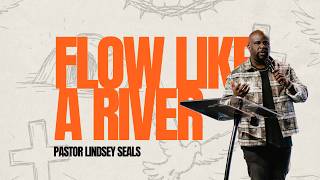 Flow Like A River | Pastor Lindsey Seals
