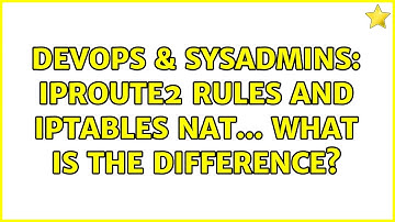 DevOps & SysAdmins: iproute2 rules and iptables NAT... what is the difference?