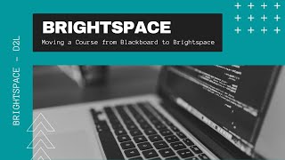 Brightspace - D2L - Moving a Course from Blackboard to Brightspace