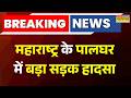 Breaking News: Maharashtra के पालघर में बड़ा सड़क हादसा, कई लोगों की गई जान | Palghar Road Accident