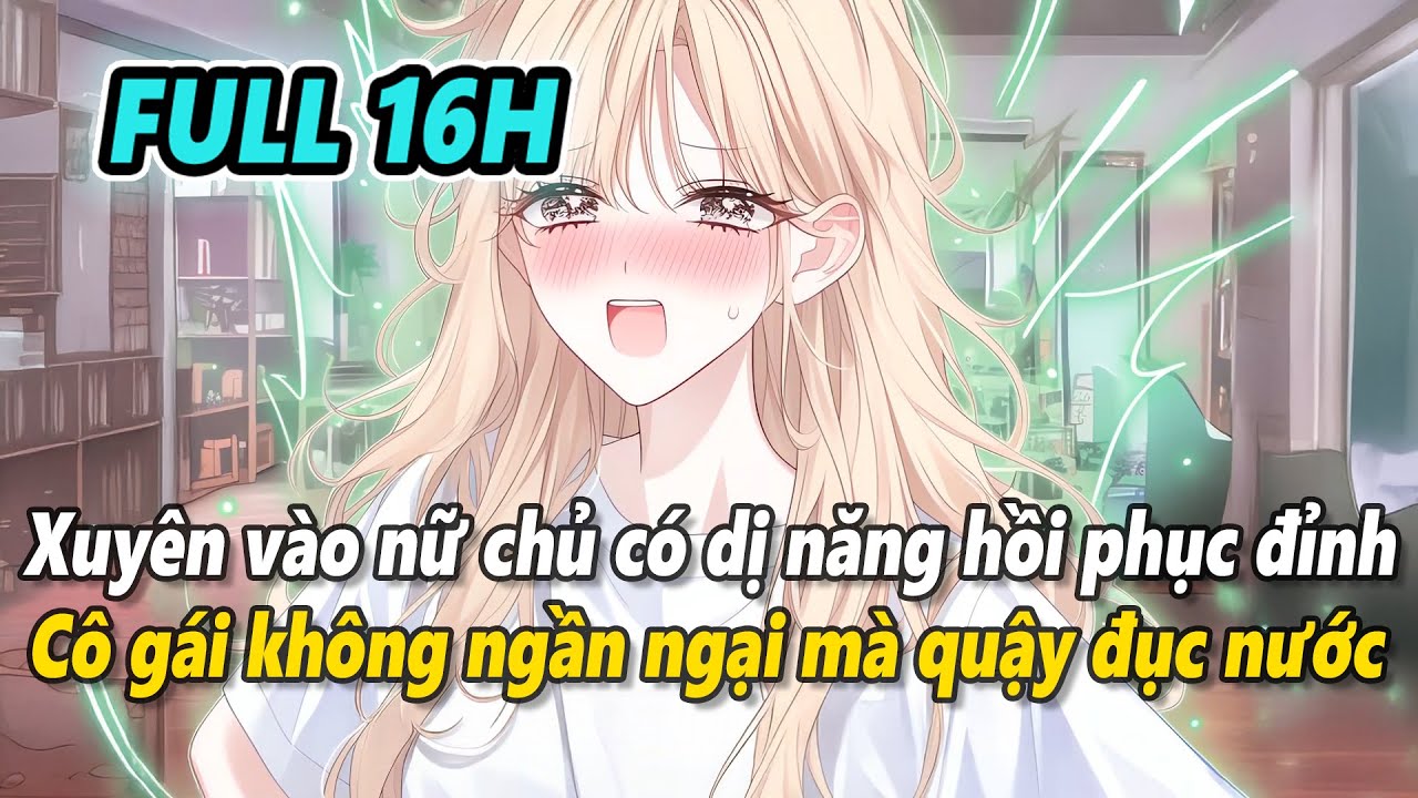 Full 16h | Xuyên thành nữ chính thức tỉnh dị năng hồi phục đỉnh cấp cô quậy đục nước giúp nguyên chủ