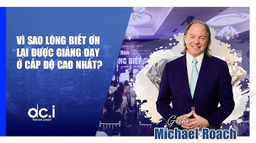LÒNG BIẾT ƠN CẤP ĐỘ CAO NHẤT CỦA SỰ THÀNH CÔNG - TIẾN SĨ MICHAEL ROACH | DCI Việt Nam