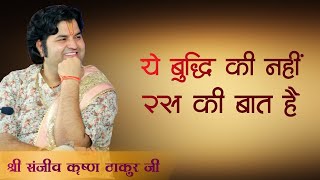 ये बुद्धि की नहीं रस की बात है एक बहुत ही महत्वपूर्ण बात श्री संजीव कृष्ण ठाकुर जी द्वारा बताई गयी !