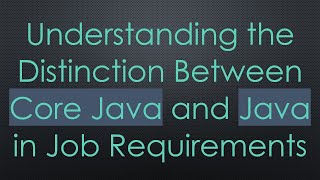 Full Understanding the Distinction Between Core Java and Java in Job Requirements News