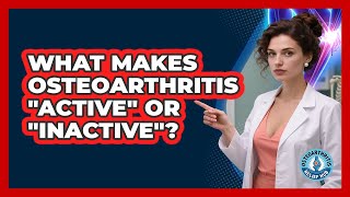What Makes Osteoarthritis "Active" Or "Inactive"?