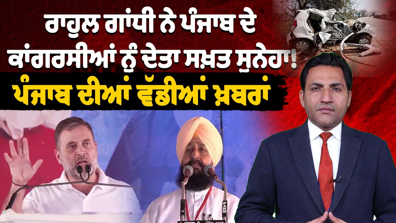 ਰਾਹੁਲ ਗਾਂਧੀ ਨੇ ਪੰਜਾਬ ਦੇ ਕਾਂਗਰਸੀਆਂ ਨੂੰ ਦੇਤਾ ਸਖ਼ਤ ਸੁਨੇਹਾ! ਪੰਜਾਬ ਦੀਆਂ ਵੱਡੀਆਂ ਖ਼ਬਰਾਂ