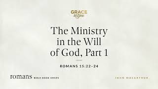 The Ministry in the Will of God, Part 1 (Romans 15:22–24) John MacArthur