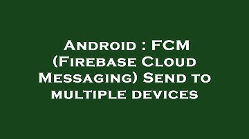 Android : FCM (Firebase Cloud Messaging) Send to multiple devices