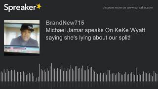 Michael Jamar speaks On KeKe Wyatt saying she's lying about our split! Information