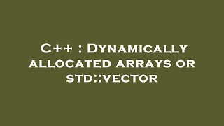 C++ : Dynamically allocated arrays or std::vector