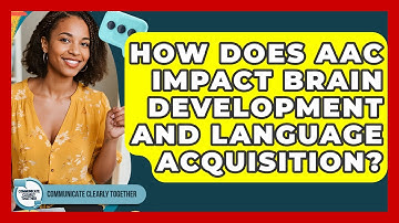 How Does AAC Impact Brain Development And Language Acquisition? - Communicate Clearly Together