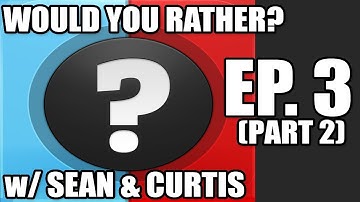 Would You Rather... ? Ep. 3 (w/ Sean & Curtis) part 2