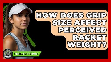 How Does Grip Size Affect Perceived Racket Weight? - The Racket Xpert