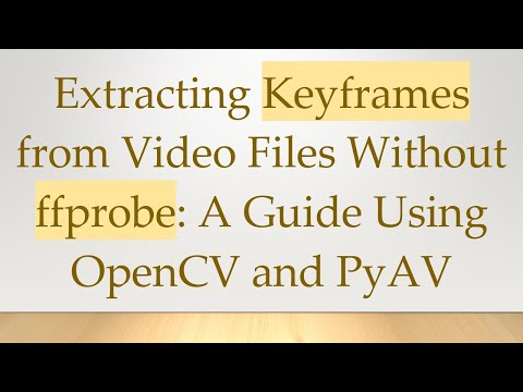 Extracting Keyframes from Video Files Without ffprobe: A Guide Using OpenCV and PyAV