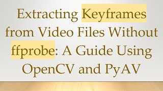Extracting Keyframes from Video Files Without ffprobe: A Guide Using OpenCV and PyAV