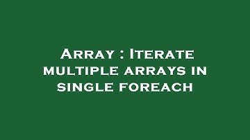 Array : Iterate multiple arrays in single foreach