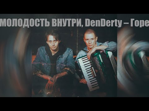 МОЛОДОСТЬ ВНУТРИ, DenDerty – Горе