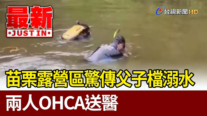 苗栗露营区惊传父子档溺水 两人OHCA送医【最新快讯】 - 天天要闻