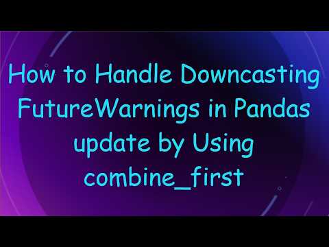 How to Handle Downcasting FutureWarnings in Pandas update by Using combine_first