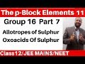 The p-Block Elements 11 :Group 16 Elements -7 : Sulphur - Allotropic forms and Oxoacids Of Sulphur