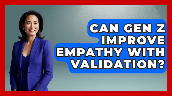 Can Gen Z Improve Empathy With Validation? - Gen Z Unfiltered
