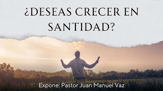 ¿Deseas Crecer en Santidad? - Pastor Juan Manuel Vaz