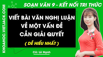 Soạn bài Viết bài văn nghị luận về một vấn đề cần giải quyết | Ngữ văn 9 - Kết nối tri thức