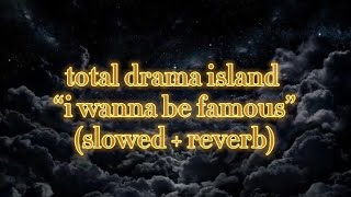 total drama island - i wanna be famous (slowed+reverb)