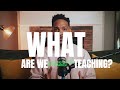 What ARE WE teaching?