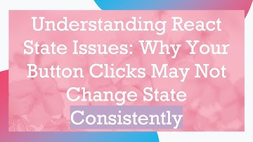 Understanding React State Issues: Why Your Button Clicks May Not Change State Consistently