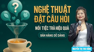 ỨNG DỤNG NGHỆ THUẬT ĐẶT CÂU HỎI ĐỂ NÓI TIỆC TRÀ HIỆU QUẢ GIÚP BÁN HÀNG DỄ DÀNG - NGUYỄN THỊ THU HẰNG