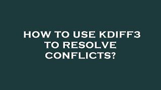 How to use kdiff3 to resolve conflicts?