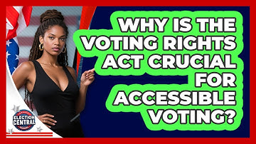 Why Is The Voting Rights Act Crucial For Accessible Voting? - Election Central Channel