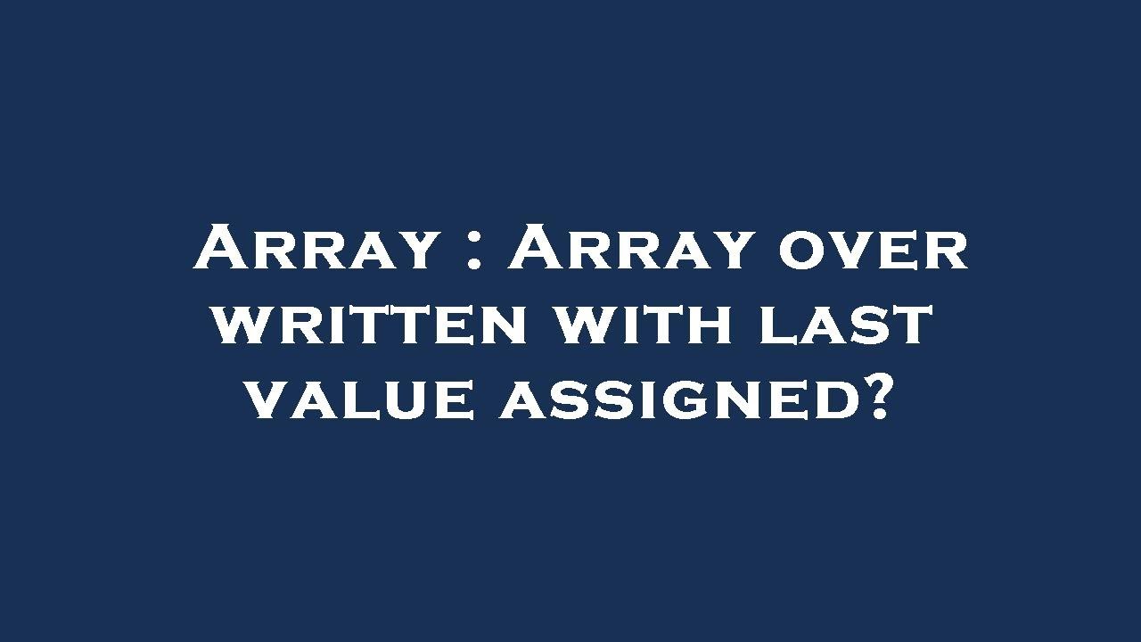 Array : Array over written with last value assigned? - YouTube