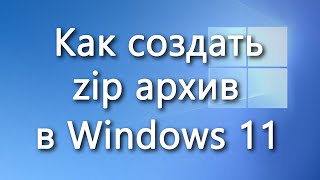 Как быстро создать zip архив (заархивировать файлы и папки) в Windows 11