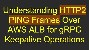 Understanding HTTP2 PING Frames Over AWS ALB for gRPC Keepalive Operations