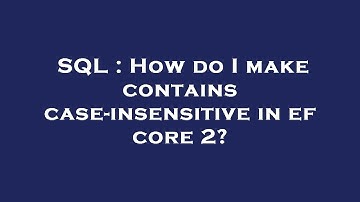 SQL : How do I make contains case-insensitive in ef core 2?