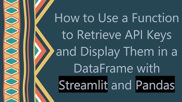 How to Use a Function to Retrieve API Keys and Display Them in a DataFrame with Streamlit and Pandas