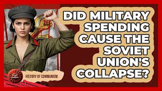 Did Military Spending Cause The Soviet Union's Collapse? - History of Communism