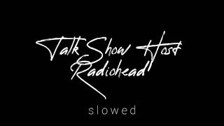 Talk show host ( s l o w e d) by Radiohead