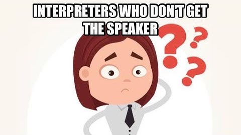Interpreters who don’t get the speaker