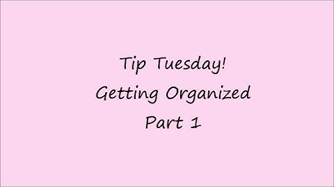 Tip Tuesday: Getting Organized Part 1
