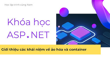 ASP.NET - Phần 45 - Giới thiệu các khái niệm về ảo hóa, container và Docker