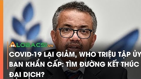 COVID-19 lại giảm, WHO triệu tập ủy ban khẩn cấp: Tìm đường kết thúc đại dịch?