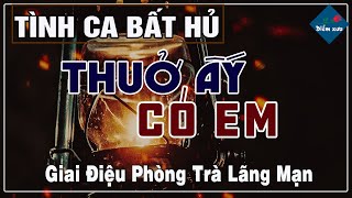 Thuở Ấy Có Em - Tình Ca Nghe Nhiều Nhất Mọi Thời Đại |Tình Khúc Hải Ngoại Xưa Để Đời Danh Ca