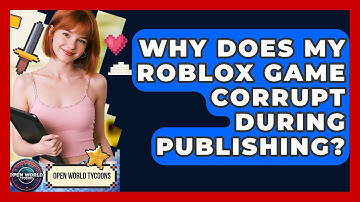 Why Does My Roblox Game Corrupt During Publishing? - Open World Tycoons