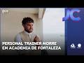 Personal trainer sofre mal súbito e morre em academia de Fortaleza | Jornal da Cidade