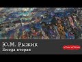 Юрий Михайлович Рыжик. Беседа вторая